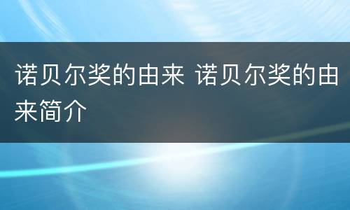 诺贝尔奖的由来 诺贝尔奖的由来简介