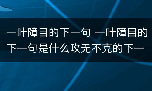 一叶障目的下一句 一叶障目的下一句是什么攻无不克的下一句