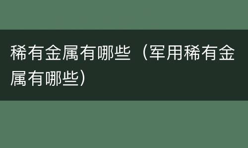 稀有金属有哪些（军用稀有金属有哪些）