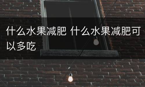 什么水果减肥 什么水果减肥可以多吃