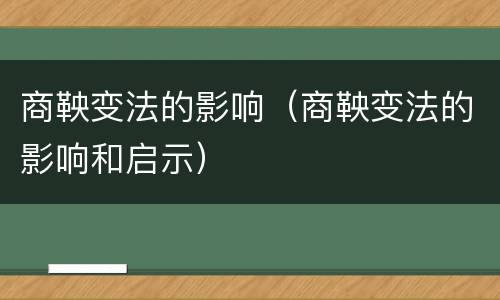 商鞅变法的影响（商鞅变法的影响和启示）