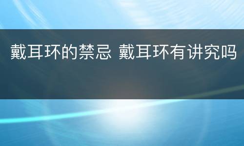 戴耳环的禁忌 戴耳环有讲究吗
