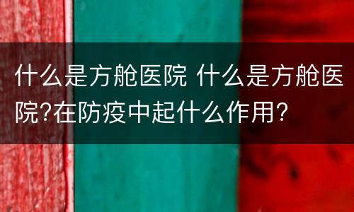 什么是方舱医院 什么是方舱医院?在防疫中起什么作用?