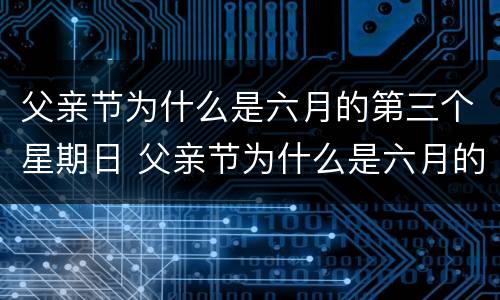 父亲节为什么是六月的第三个星期日 父亲节为什么是六月的第三个星期日呢