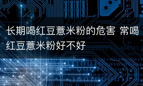 长期喝红豆薏米粉的危害 常喝红豆薏米粉好不好