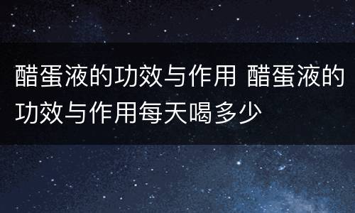 醋蛋液的功效与作用 醋蛋液的功效与作用每天喝多少