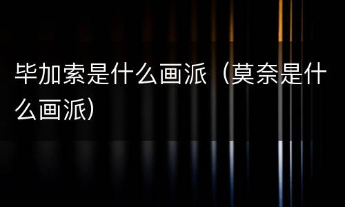 毕加索是什么画派（莫奈是什么画派）
