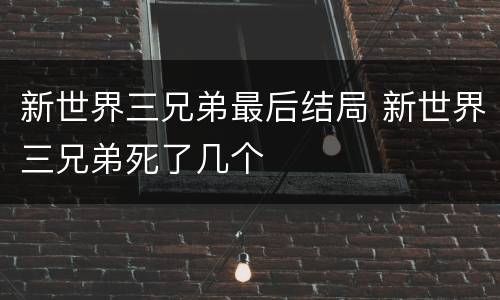 新世界三兄弟最后结局 新世界三兄弟死了几个