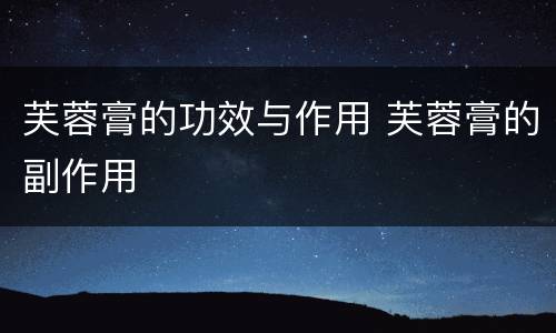 芙蓉膏的功效与作用 芙蓉膏的副作用