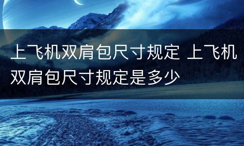 上飞机双肩包尺寸规定 上飞机双肩包尺寸规定是多少