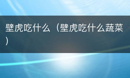壁虎吃什么（壁虎吃什么蔬菜）