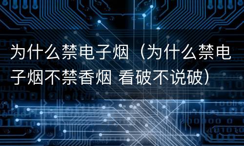 为什么禁电子烟（为什么禁电子烟不禁香烟 看破不说破）