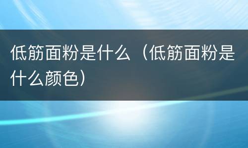 低筋面粉是什么（低筋面粉是什么颜色）