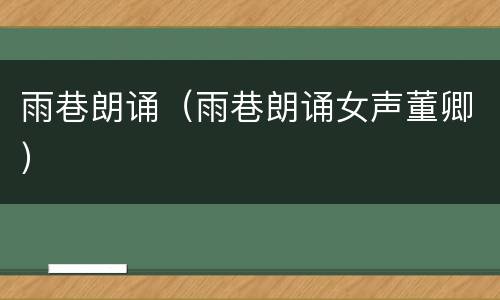 雨巷朗诵（雨巷朗诵女声董卿）
