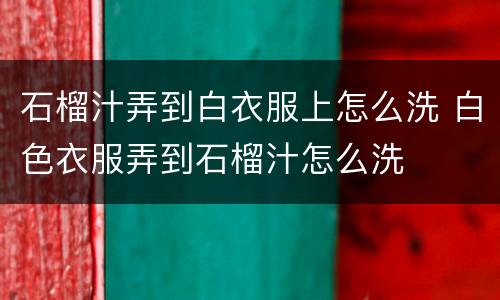 石榴汁弄到白衣服上怎么洗 白色衣服弄到石榴汁怎么洗