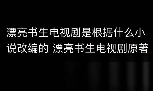 漂亮书生电视剧是根据什么小说改编的 漂亮书生电视剧原著小说叫什么