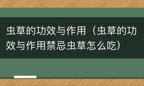 虫草的功效与作用（虫草的功效与作用禁忌虫草怎么吃）