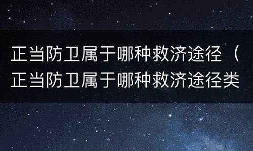正当防卫属于哪种救济途径（正当防卫属于哪种救济途径类型）