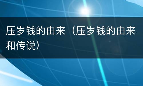 压岁钱的由来（压岁钱的由来和传说）