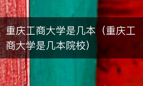 重庆工商大学是几本（重庆工商大学是几本院校）