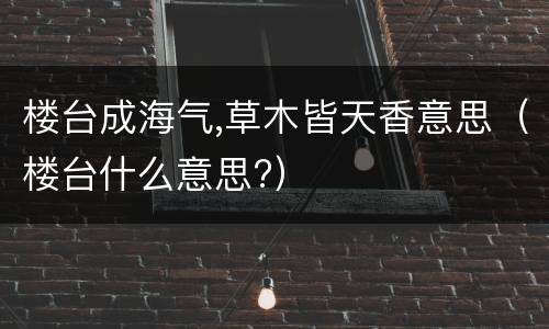 楼台成海气,草木皆天香意思（楼台什么意思?）