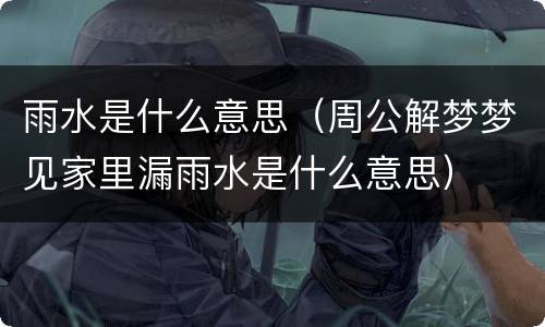 雨水是什么意思（周公解梦梦见家里漏雨水是什么意思）