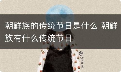 朝鲜族的传统节日是什么 朝鲜族有什么传统节日