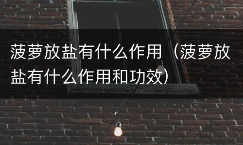 菠萝放盐有什么作用（菠萝放盐有什么作用和功效）