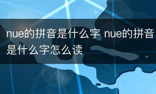 nue的拼音是什么字 nue的拼音是什么字怎么读