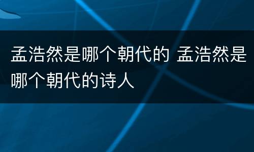 孟浩然是哪个朝代的 孟浩然是哪个朝代的诗人