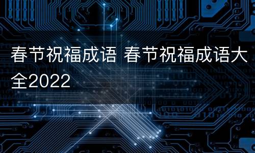 春节祝福成语 春节祝福成语大全2022