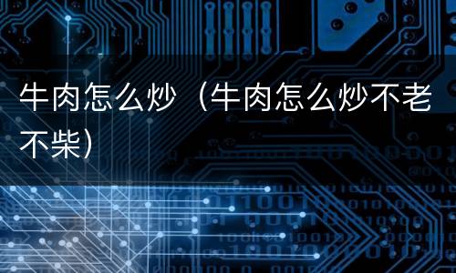 牛肉怎么炒（牛肉怎么炒不老不柴）
