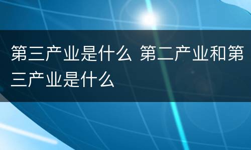 第三产业是什么 第二产业和第三产业是什么