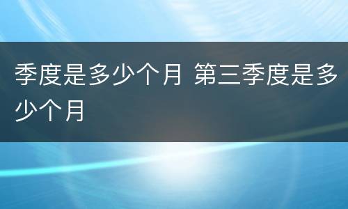 季度是多少个月 第三季度是多少个月