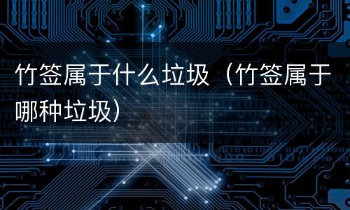 竹签属于什么垃圾（竹签属于哪种垃圾）