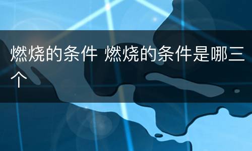 燃烧的条件 燃烧的条件是哪三个