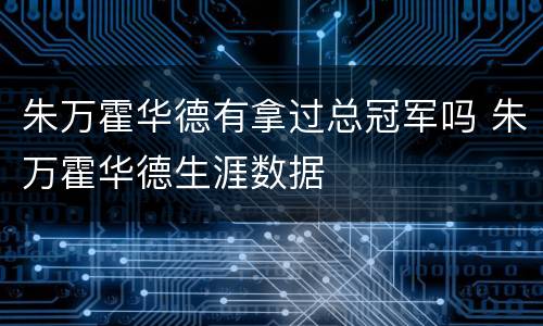 朱万霍华德有拿过总冠军吗 朱万霍华德生涯数据