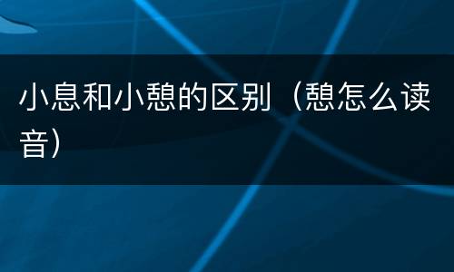 小息和小憩的区别（憩怎么读音）