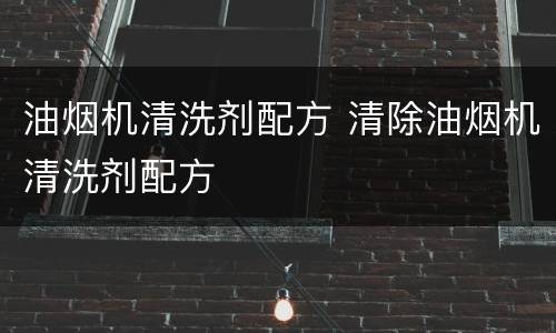 油烟机清洗剂配方 清除油烟机清洗剂配方