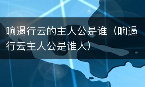 响遏行云的主人公是谁（响遏行云主人公是谁人）