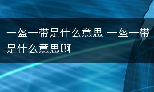 一盔一带是什么意思 一盔一带是什么意思啊