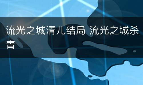 流光之城清儿结局 流光之城杀青