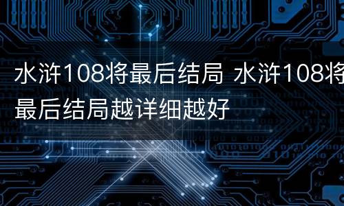 水浒108将最后结局 水浒108将最后结局越详细越好