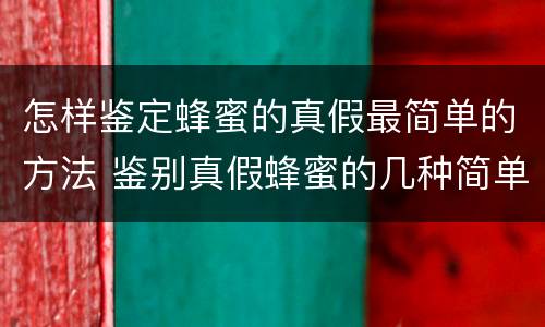 怎样鉴定蜂蜜的真假最简单的方法 鉴别真假蜂蜜的几种简单方法