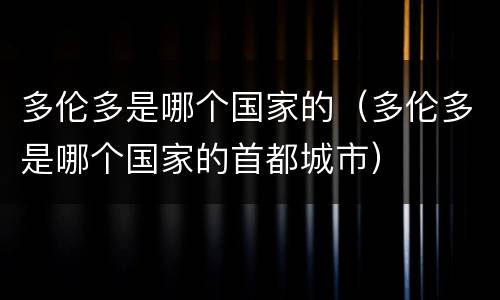 多伦多是哪个国家的（多伦多是哪个国家的首都城市）