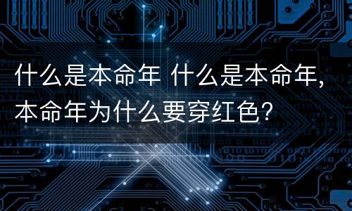什么是本命年 什么是本命年,本命年为什么要穿红色?