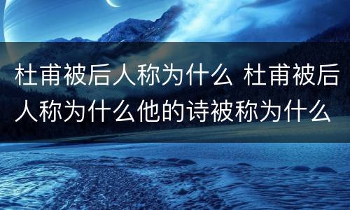 杜甫被后人称为什么 杜甫被后人称为什么他的诗被称为什么
