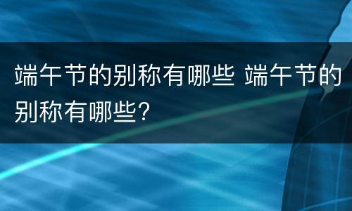 端午节的别称有哪些 端午节的别称有哪些?