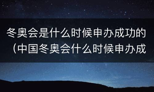 冬奥会是什么时候申办成功的（中国冬奥会什么时候申办成功的）