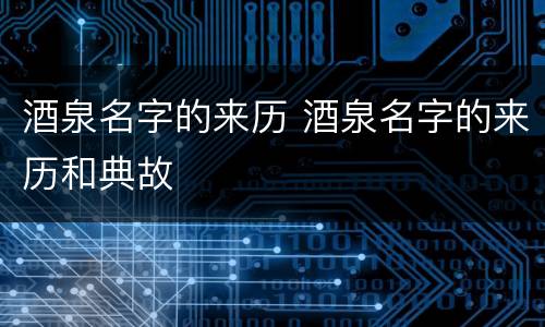 酒泉名字的来历 酒泉名字的来历和典故